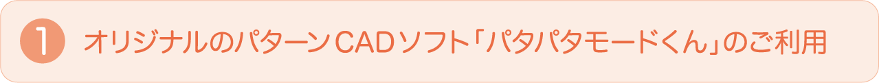 ①オリジナルのパターンCADソフト「パタパタモードくん」のご利用